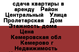 сдача квартиры в аренду › Район ­ Центральный › Улица ­ Пролетарская › Дом ­ 7 › Этажность дома ­ 5 › Цена ­ 10 000 - Кемеровская обл., Кемерово г. Недвижимость » Квартиры аренда   . Кемеровская обл.